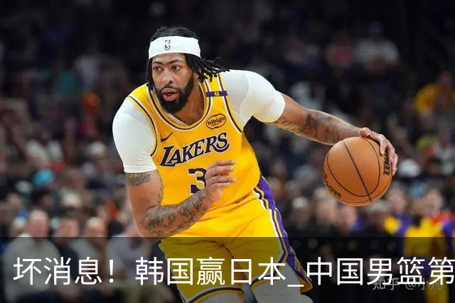 坏消息！韩国赢日本 中国男篮第二阶段形势不乐观