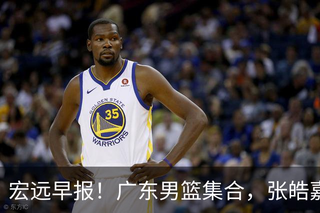 宏远早报！广东男篮集合，张皓嘉归队，徐杰美国特训，胡明轩杜润旺养伤，主教练未见身影！