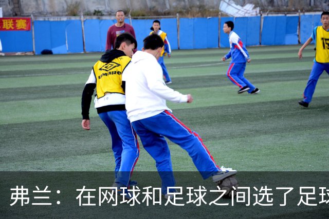 弗兰：在网球和足球之间选了足球 金球奖第5毫无疑问是我生涯巅峰