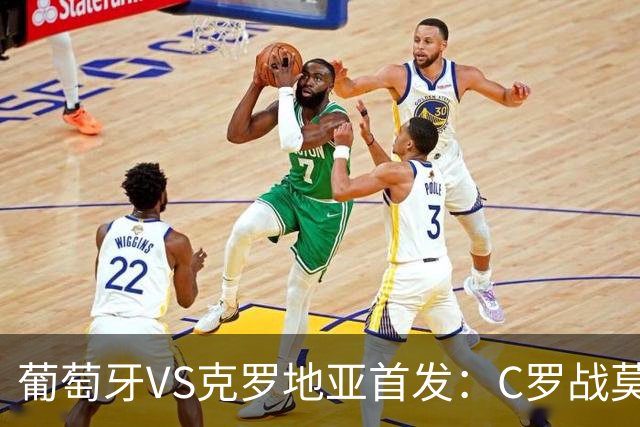 葡萄牙VS克罗地亚首发：C罗战莫德里奇 B费莱奥先发