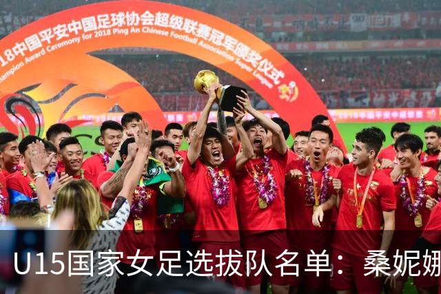 U15国家女足选拔队名单：桑妮娜挂帅古雅沙进教练组 共30人入选